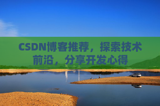 CSDN博客推荐,探索技术前沿,分享开发心得